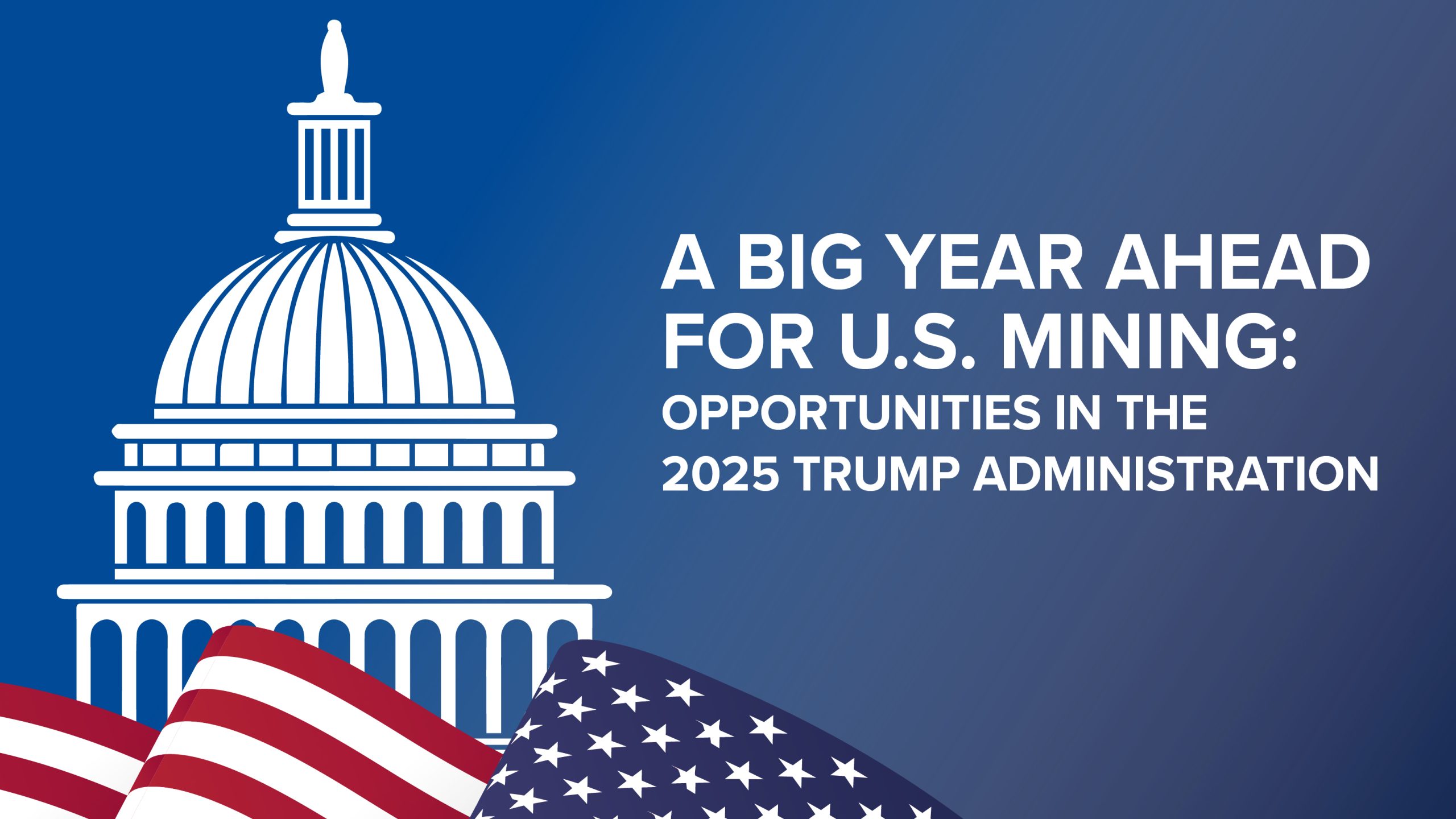 An image of the U.S. capital and American flag alongside the caption, ‘A Big Year Ahead for U.S. Mining: Opportunities in the 2025 Trump Administration’.